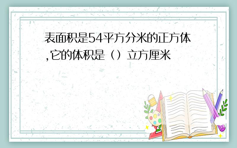 表面积是54平方分米的正方体,它的体积是（）立方厘米