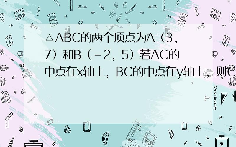 △ABC的两个顶点为A（3，7）和B（-2，5）若AC的中点在x轴上，BC的中点在y轴上，则C的坐标是（　　）