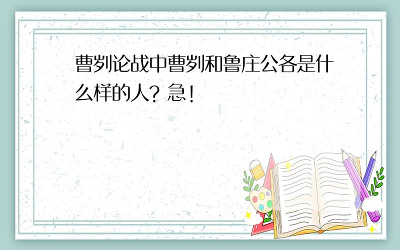 曹刿论战中曹刿和鲁庄公各是什么样的人? 急!