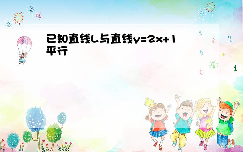 已知直线L与直线y=2x+1平行