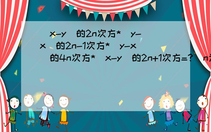 （x-y）的2n次方*（y-x）的2n-1次方*（y-x）的4n次方*（x-y）的2n+1次方=?（n为正整数）