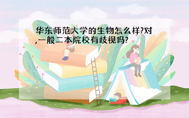 华东师范大学的生物怎么样?对,一般二本院校有歧视吗?