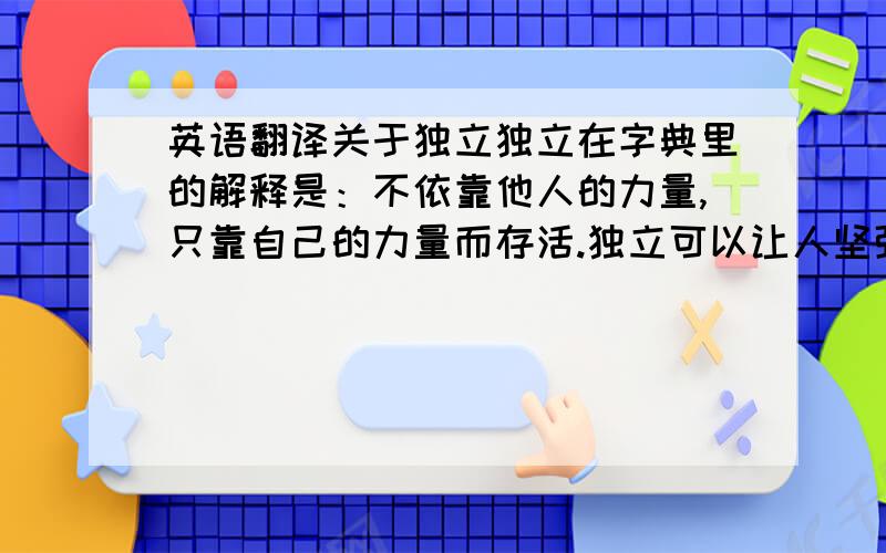 英语翻译关于独立独立在字典里的解释是：不依靠他人的力量,只靠自己的力量而存活.独立可以让人坚强,但是独立也会让人崩溃,不