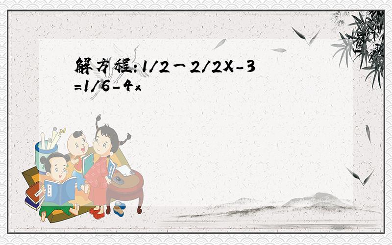 解方程：1/2一2/2X-3=1/6-4x