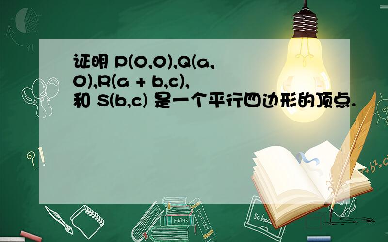 证明 P(0,0),Q(a,0),R(a + b,c),和 S(b,c) 是一个平行四边形的顶点.