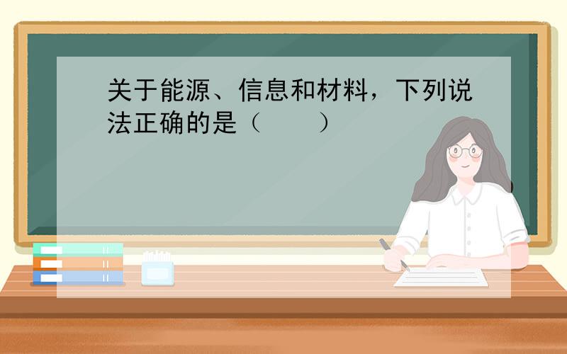 关于能源、信息和材料，下列说法正确的是（　　）