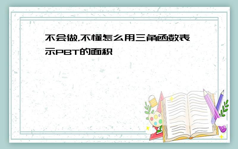 不会做，不懂怎么用三角函数表示PBT的面积