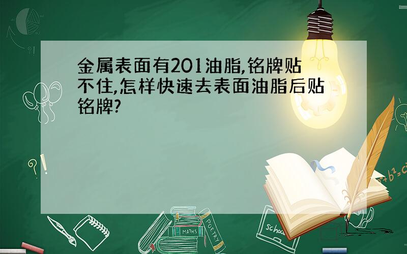 金属表面有201油脂,铭牌贴不住,怎样快速去表面油脂后贴铭牌?