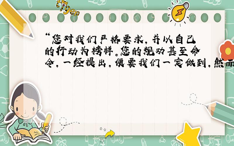 “您对我们严格要求，并以自己的行动为榜样。您的规劝甚至命令，一经提出，便要我们一定做到，然而又总能使我们心悦诚服，自觉行