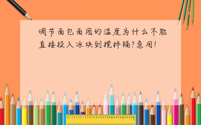 调节面包面团的温度为什么不能直接投入冰块到搅拌桶?急用!