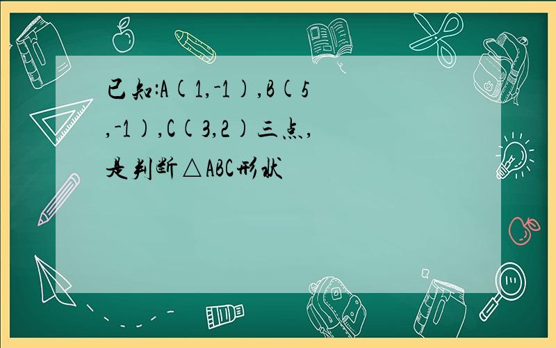 已知:A(1,-1),B(5,-1),C(3,2)三点,是判断△ABC形状