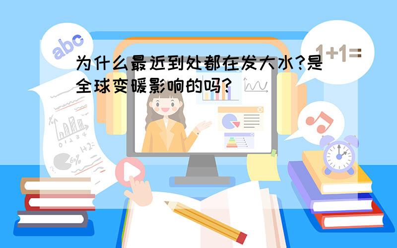 为什么最近到处都在发大水?是全球变暖影响的吗?