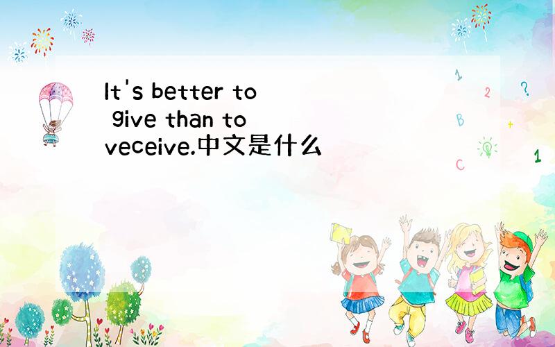 It's better to give than to veceive.中文是什么