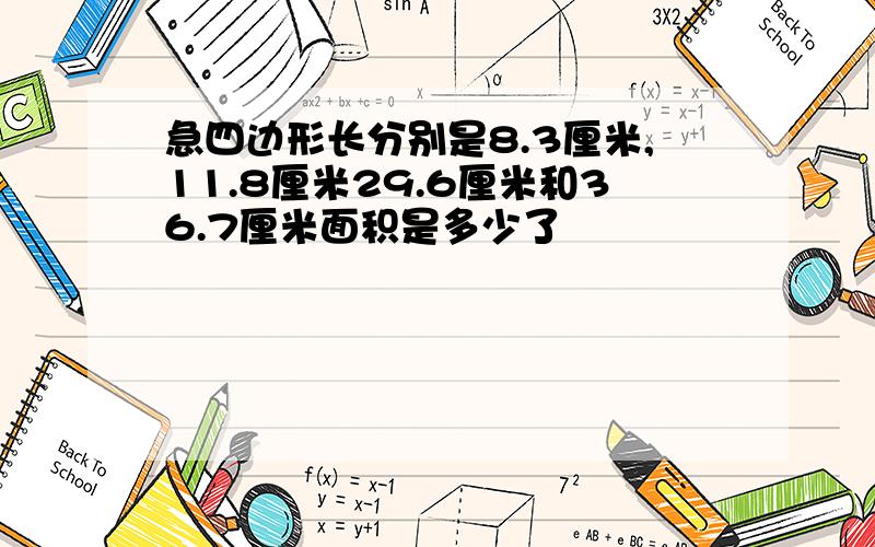 急四边形长分别是8.3厘米,11.8厘米29.6厘米和36.7厘米面积是多少了