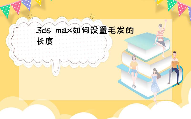 3ds max如何设置毛发的长度