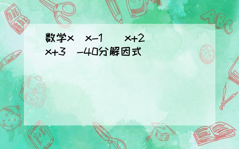 数学x(x-1)(x+2)(x+3)-40分解因式