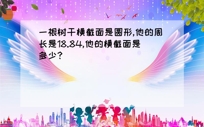 一根树干横截面是圆形,他的周长是18.84,他的横截面是多少?