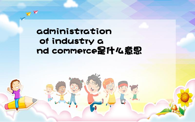 administration of industry and commerce是什么意思