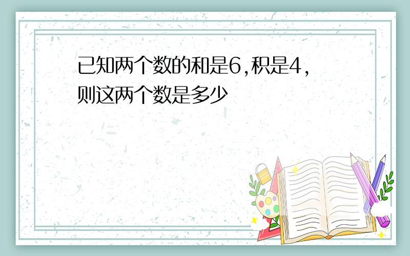 已知两个数的和是6,积是4,则这两个数是多少