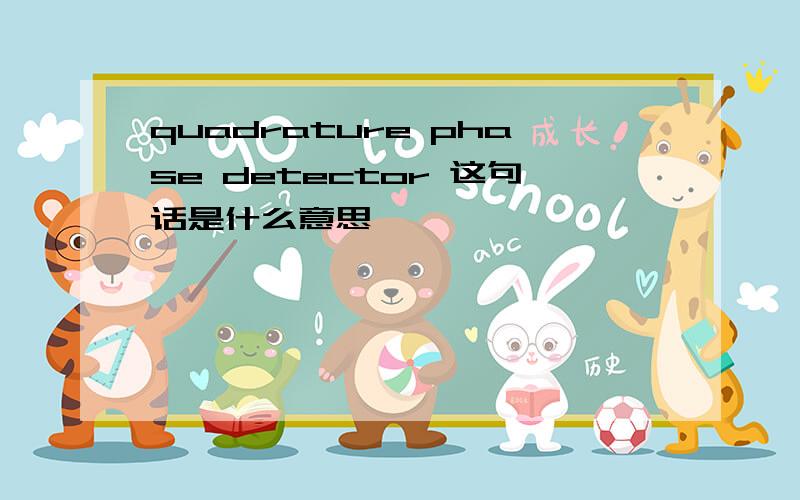 quadrature phase detector 这句话是什么意思