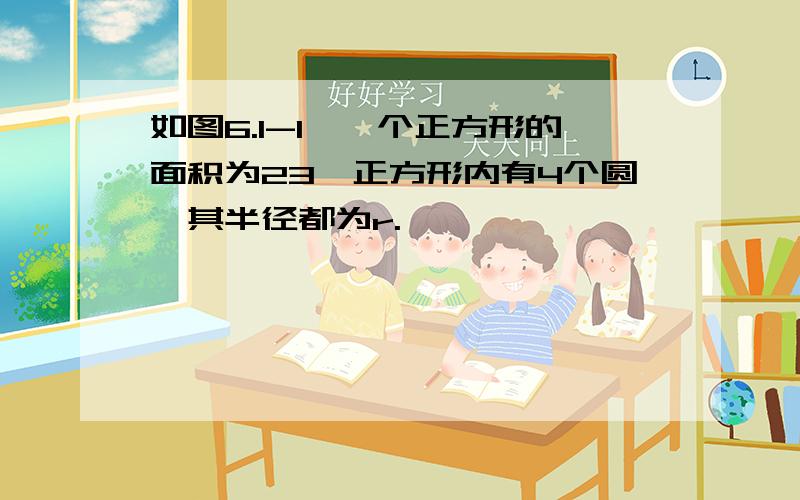 如图6.1-1,一个正方形的面积为23,正方形内有4个圆,其半径都为r.