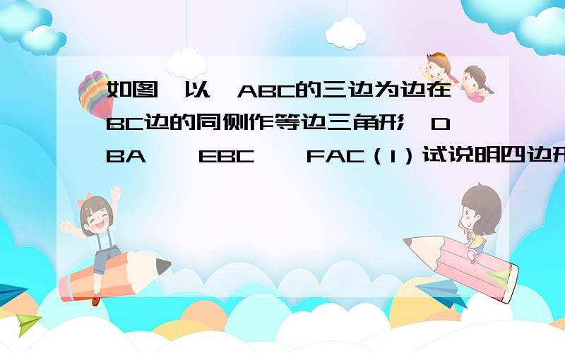 如图,以△ABC的三边为边在BC边的同侧作等边三角形△DBA,△EBC,△FAC（1）试说明四边形AFED是平行四边形