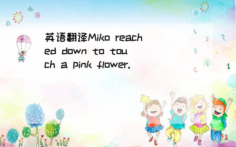 英语翻译Miko reached down to touch a pink flower.