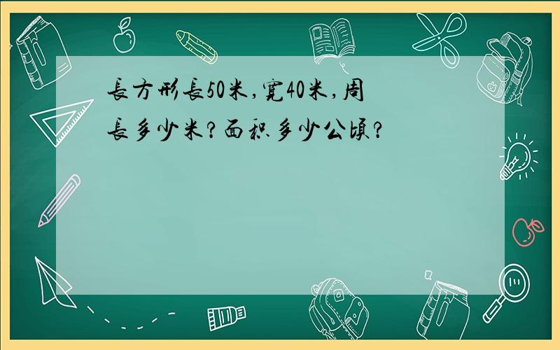 长方形长50米,宽40米,周长多少米?面积多少公顷?