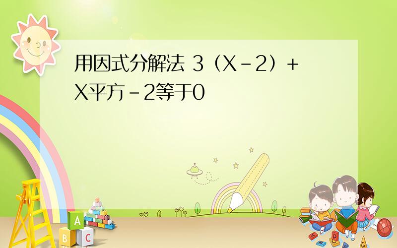 用因式分解法 3（X-2）+X平方-2等于0