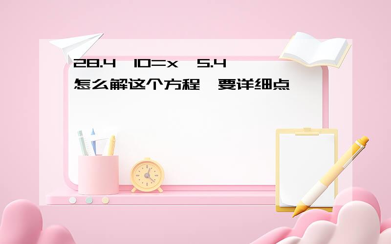 28.4÷10=x÷5.4 怎么解这个方程,要详细点