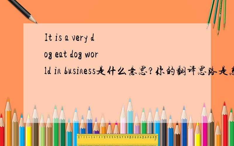 It is a very dog eat dog world in business是什么意思?你的翻译思路是怎样的?