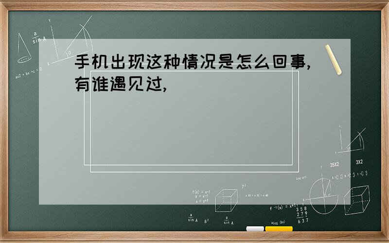 手机出现这种情况是怎么回事,有谁遇见过,