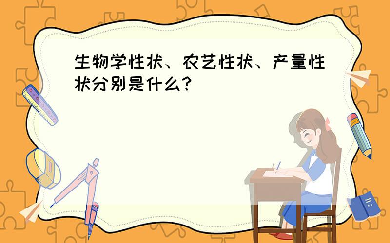 生物学性状、农艺性状、产量性状分别是什么?