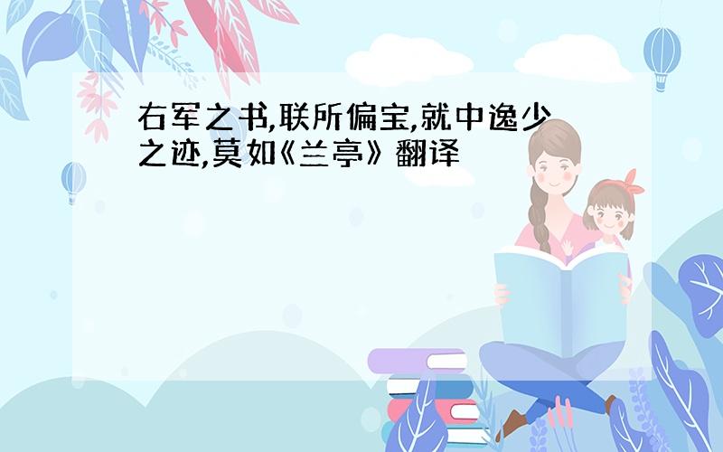 右军之书,联所偏宝,就中逸少之迹,莫如《兰亭》 翻译