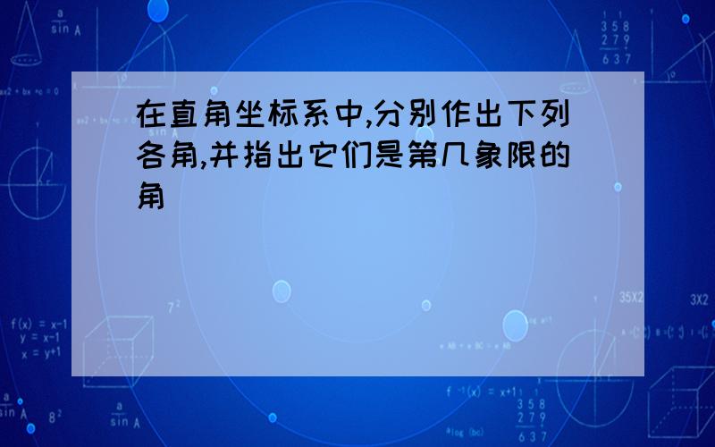 在直角坐标系中,分别作出下列各角,并指出它们是第几象限的角