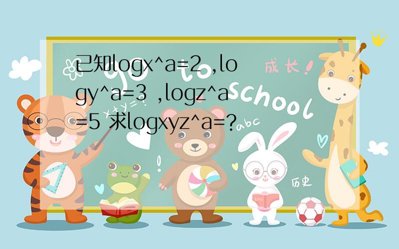 已知logx^a=2 ,logy^a=3 ,logz^a=5 求logxyz^a=?