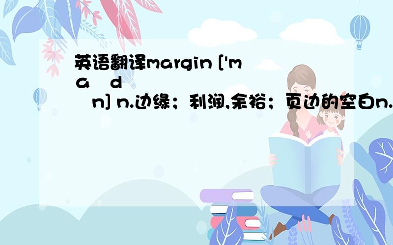 英语翻译margin ['mɑːdʒɪn] n.边缘；利润,余裕；页边的空白n.(Marg