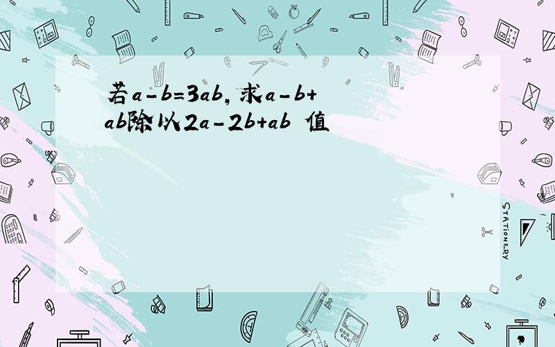 若a-b=3ab,求a-b+ab除以2a-2b+ab菂值