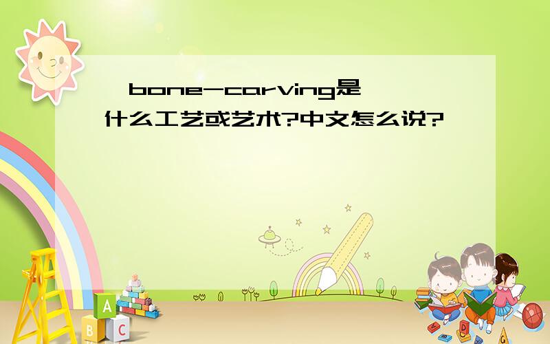 ,bone-carving是什么工艺或艺术?中文怎么说?