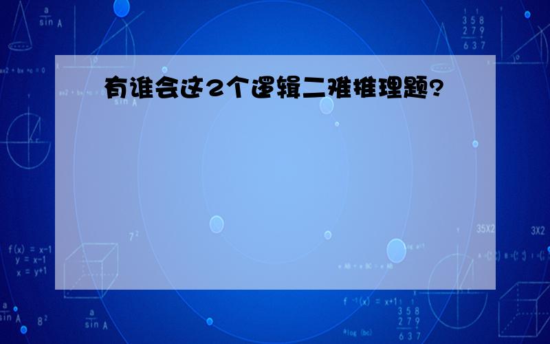 有谁会这2个逻辑二难推理题?