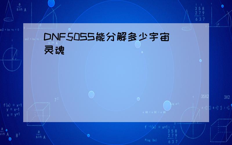 DNF50SS能分解多少宇宙灵魂