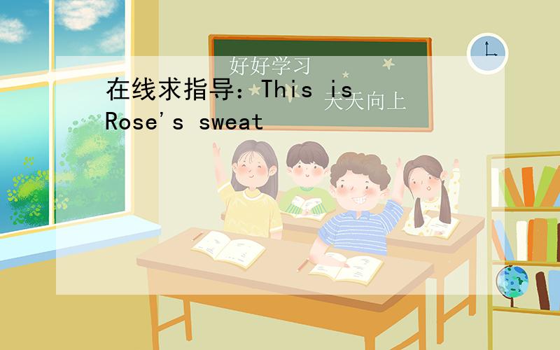 在线求指导：This is Rose's sweat