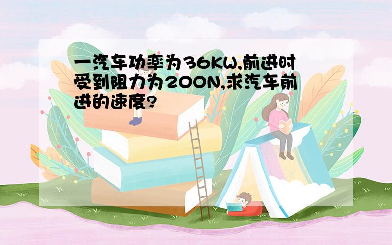 一汽车功率为36KW,前进时受到阻力为200N,求汽车前进的速度?