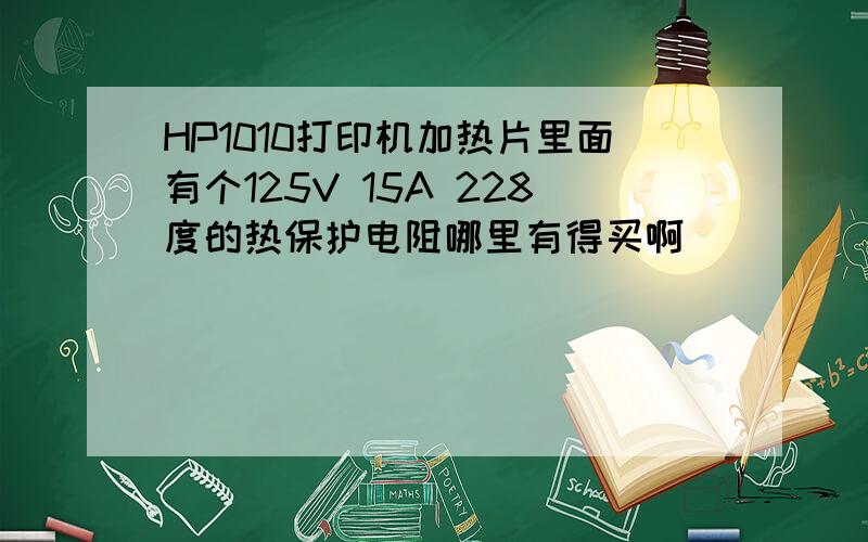 HP1010打印机加热片里面有个125V 15A 228度的热保护电阻哪里有得买啊