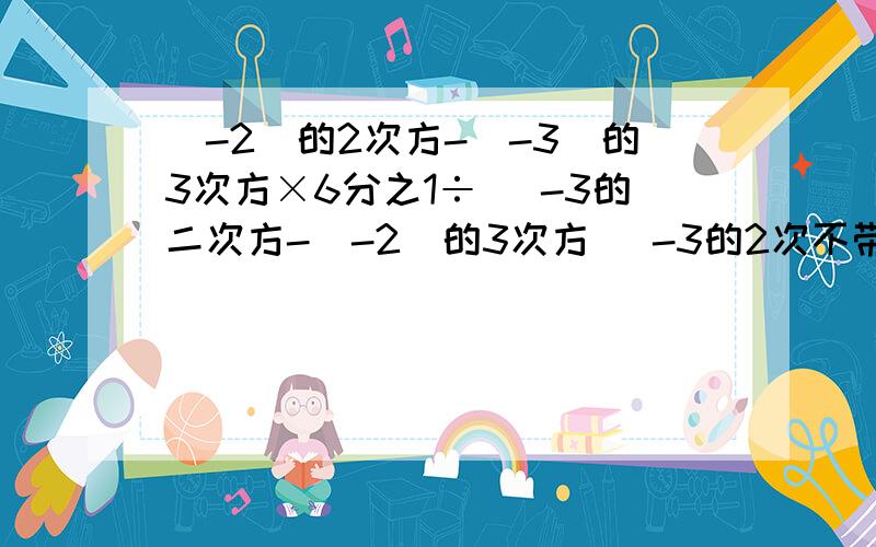 (-2)的2次方-(-3)的3次方×6分之1÷ [-3的二次方-(-2)的3次方] -3的2次不带括号