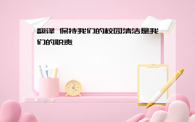 翻译 保持我们的校园清洁是我们的职责