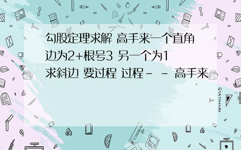 勾股定理求解 高手来一个直角边为2+根号3 另一个为1 求斜边 要过程 过程- - 高手来