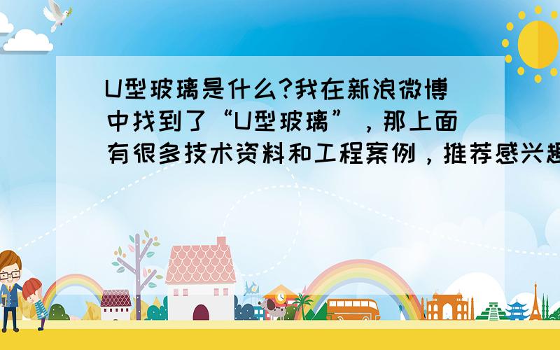 U型玻璃是什么?我在新浪微博中找到了“U型玻璃”，那上面有很多技术资料和工程案例，推荐感兴趣的朋友有U玻问题就去新浪微博