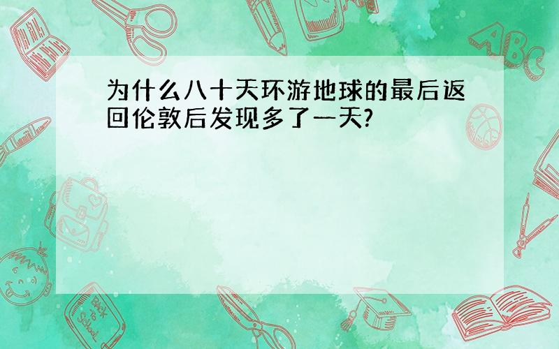 为什么八十天环游地球的最后返回伦敦后发现多了一天?