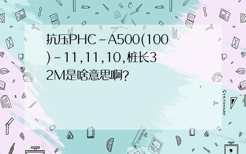 抗压PHC-A500(100)-11,11,10,桩长32M是啥意思啊?